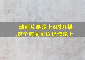 动画片是晚上6时开播,这个时间可以记作晚上