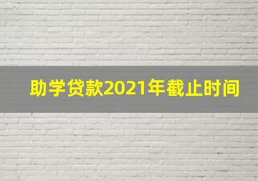 助学贷款2021年截止时间