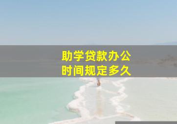 助学贷款办公时间规定多久