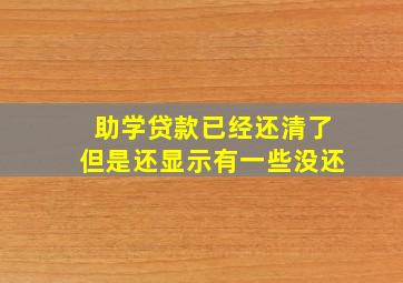 助学贷款已经还清了但是还显示有一些没还