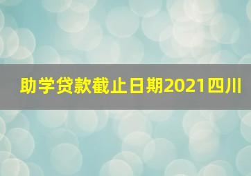 助学贷款截止日期2021四川