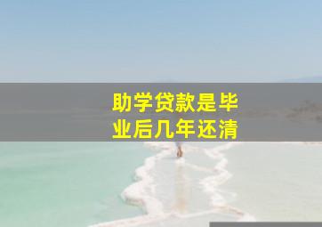 助学贷款是毕业后几年还清