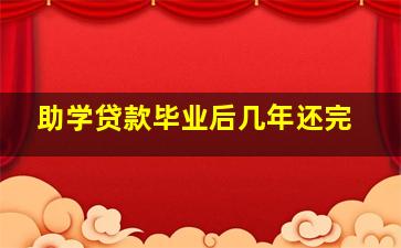 助学贷款毕业后几年还完