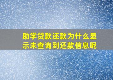 助学贷款还款为什么显示未查询到还款信息呢