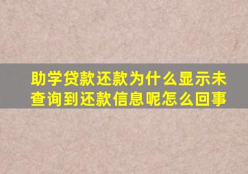 助学贷款还款为什么显示未查询到还款信息呢怎么回事