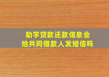 助学贷款还款信息会给共同借款人发短信吗