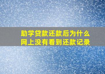 助学贷款还款后为什么网上没有看到还款记录