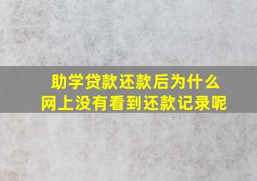 助学贷款还款后为什么网上没有看到还款记录呢