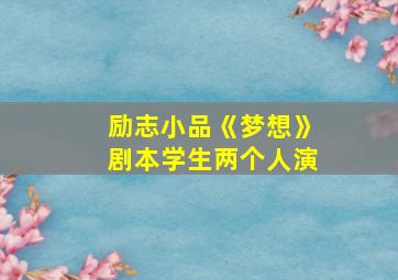 励志小品《梦想》剧本学生两个人演