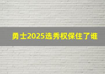 勇士2025选秀权保住了谁