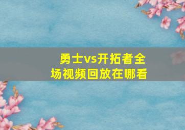 勇士vs开拓者全场视频回放在哪看