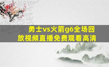 勇士vs火箭g6全场回放视频直播免费观看高清