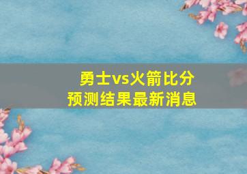 勇士vs火箭比分预测结果最新消息