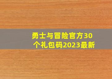 勇士与冒险官方30个礼包码2023最新