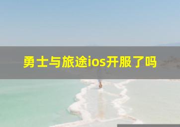 勇士与旅途ios开服了吗