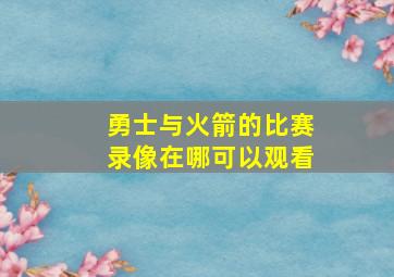 勇士与火箭的比赛录像在哪可以观看