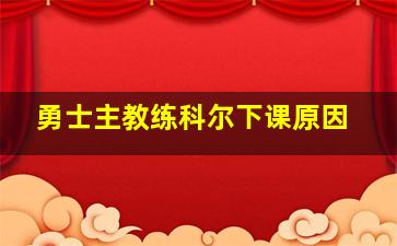 勇士主教练科尔下课原因