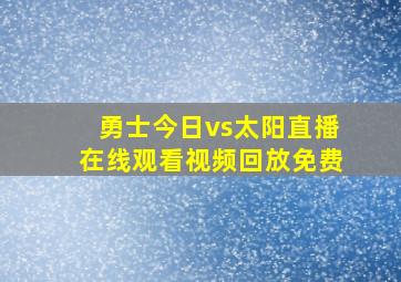 勇士今日vs太阳直播在线观看视频回放免费