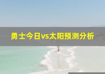 勇士今日vs太阳预测分析