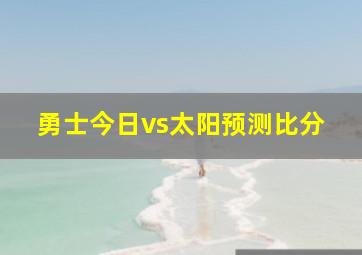 勇士今日vs太阳预测比分