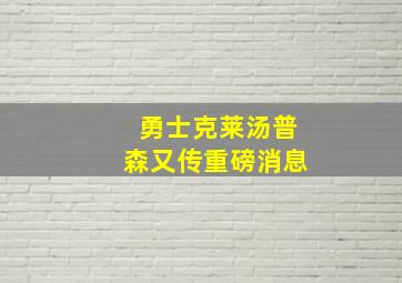 勇士克莱汤普森又传重磅消息