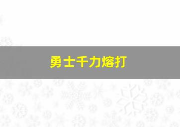 勇士千力熔打