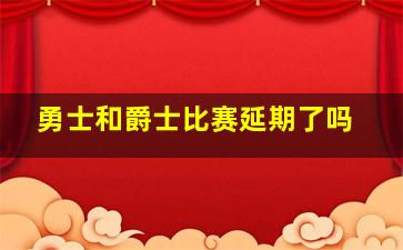 勇士和爵士比赛延期了吗