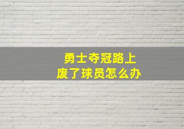 勇士夺冠路上废了球员怎么办