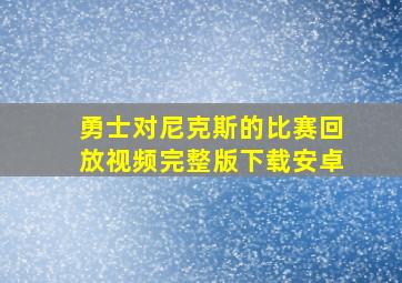 勇士对尼克斯的比赛回放视频完整版下载安卓