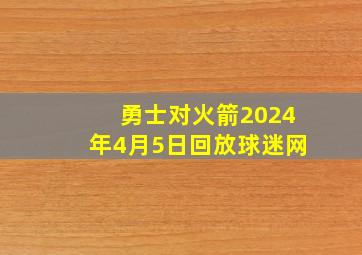 勇士对火箭2024年4月5日回放球迷网