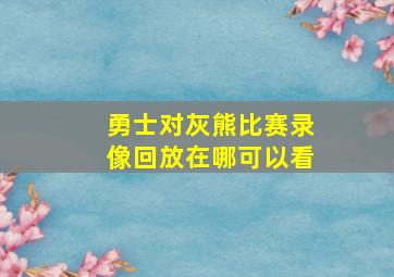 勇士对灰熊比赛录像回放在哪可以看