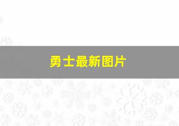 勇士最新图片