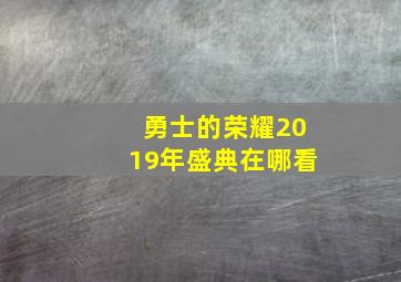 勇士的荣耀2019年盛典在哪看