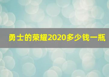 勇士的荣耀2020多少钱一瓶