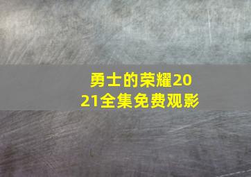 勇士的荣耀2021全集免费观影