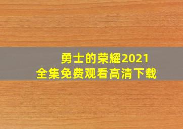 勇士的荣耀2021全集免费观看高清下载