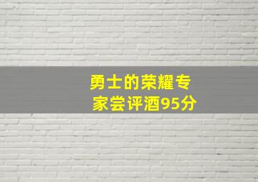 勇士的荣耀专家尝评酒95分