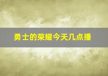 勇士的荣耀今天几点播