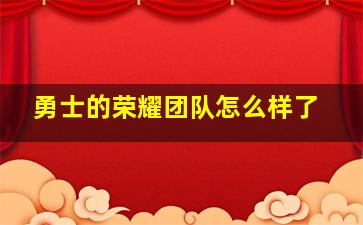 勇士的荣耀团队怎么样了