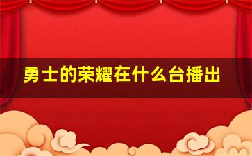 勇士的荣耀在什么台播出