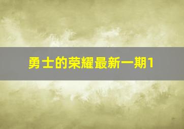 勇士的荣耀最新一期1