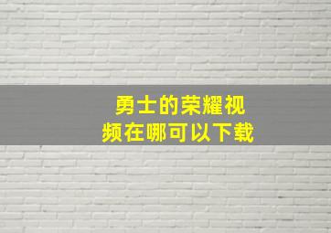 勇士的荣耀视频在哪可以下载