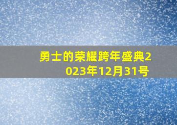 勇士的荣耀跨年盛典2023年12月31号