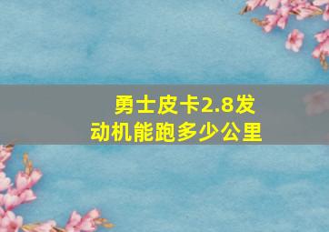 勇士皮卡2.8发动机能跑多少公里