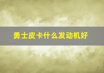 勇士皮卡什么发动机好