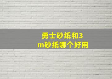 勇士砂纸和3m砂纸哪个好用