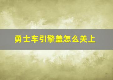 勇士车引擎盖怎么关上