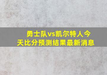 勇士队vs凯尔特人今天比分预测结果最新消息