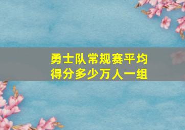 勇士队常规赛平均得分多少万人一组