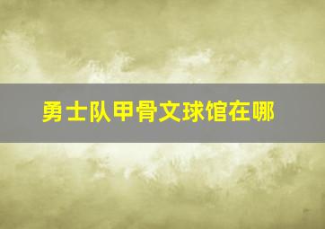 勇士队甲骨文球馆在哪